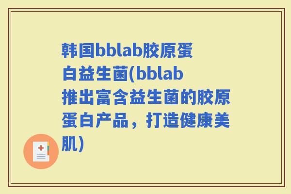 韩国bblab胶原蛋白益生菌(bblab推出富含益生菌的胶原蛋白产品，打造健康美肌)