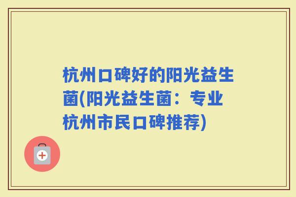 杭州口碑好的阳光益生菌(阳光益生菌：专业杭州市民口碑推荐)