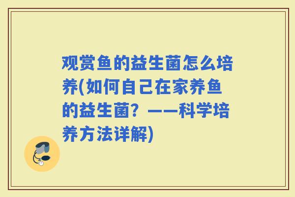观赏鱼的益生菌怎么培养(如何自己在家养鱼的益生菌？——科学培养方法详解)