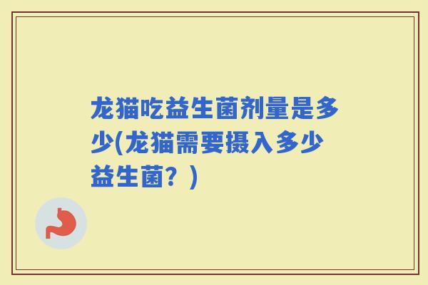 龙猫吃益生菌剂量是多少(龙猫需要摄入多少益生菌？)