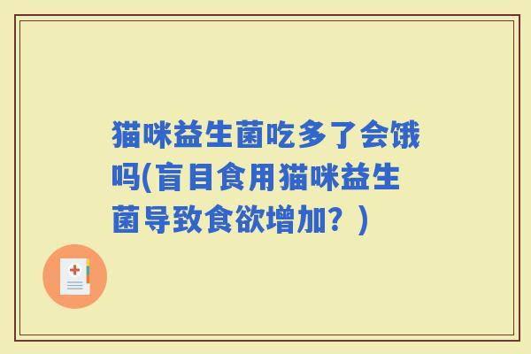 猫咪益生菌吃多了会饿吗(盲目食用猫咪益生菌导致增加？)