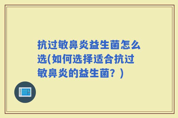 抗益生菌怎么选(如何选择适合抗的益生菌？)