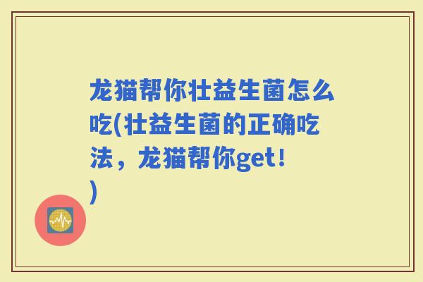 龙猫帮你壮益生菌怎么吃(壮益生菌的正确吃法，龙猫帮你get！)