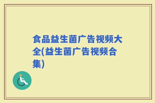 食品益生菌广告视频大全(益生菌广告视频合集)