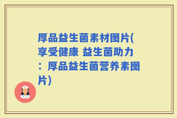 厚品益生菌素材图片(享受健康 益生菌助力：厚品益生菌营养素图片)