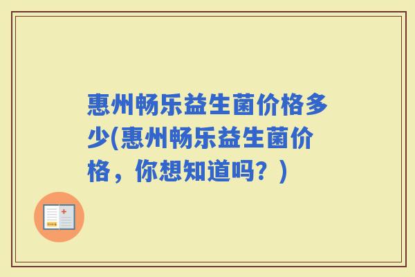 惠州畅乐益生菌价格多少(惠州畅乐益生菌价格，你想知道吗？)