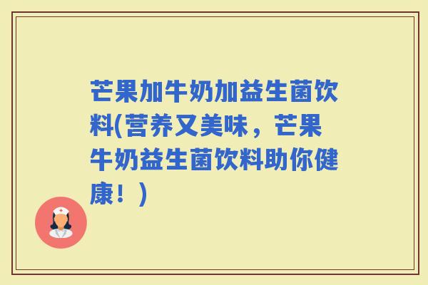 芒果加牛奶加益生菌饮料(营养又美味，芒果牛奶益生菌饮料助你健康！)