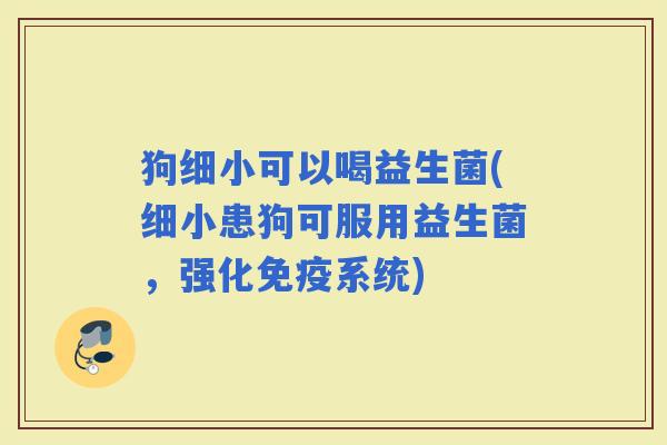狗细小可以喝益生菌(细小患狗可服用益生菌，强化系统)
