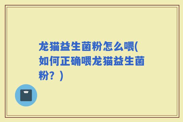 龙猫益生菌粉怎么喂(如何正确喂龙猫益生菌粉？)