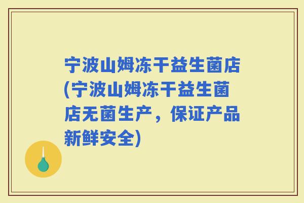 宁波山姆冻干益生菌店(宁波山姆冻干益生菌店无菌生产，保证产品新鲜安全)