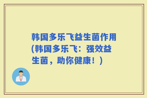韩国多乐飞益生菌作用(韩国多乐飞：强效益生菌，助你健康！)