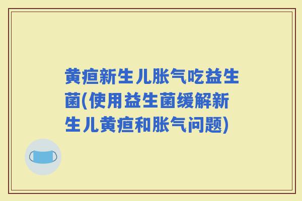 黄疸新生儿吃益生菌(使用益生菌缓解新生儿黄疸和问题)