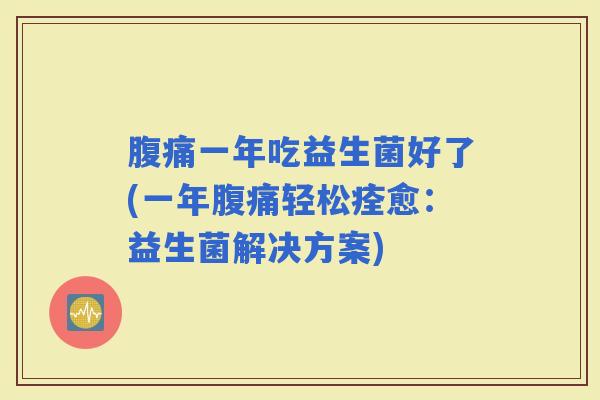 一年吃益生菌好了(一年轻松痊愈：益生菌解决方案)