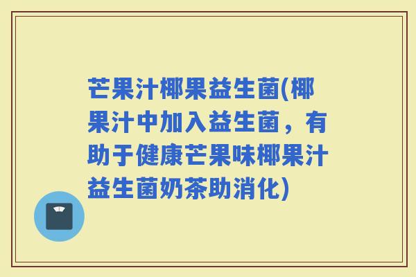 芒果汁椰果益生菌(椰果汁中加入益生菌，有助于健康芒果味椰果汁益生菌奶茶助消化)