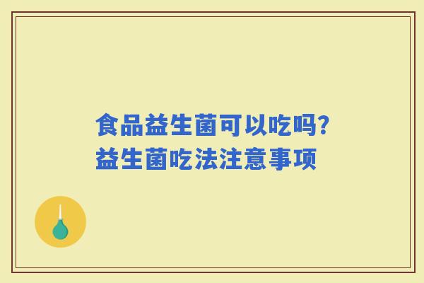 食品益生菌可以吃吗？益生菌吃法注意事项