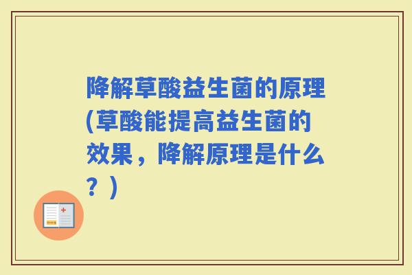 降解草酸益生菌的原理(草酸能提高益生菌的效果，降解原理是什么？)