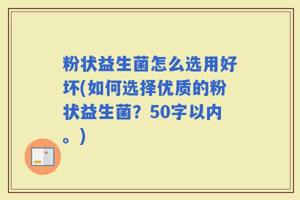 粉状益生菌怎么选用好坏(如何选择优质的粉状益生菌？50字以内。)