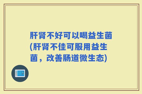 不好可以喝益生菌(不佳可服用益生菌，改善肠道微生态)