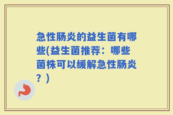 急性的益生菌有哪些(益生菌推荐：哪些菌株可以缓解急性？)