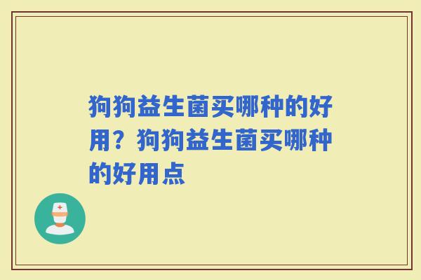 狗狗益生菌买哪种的好用？狗狗益生菌买哪种的好用点