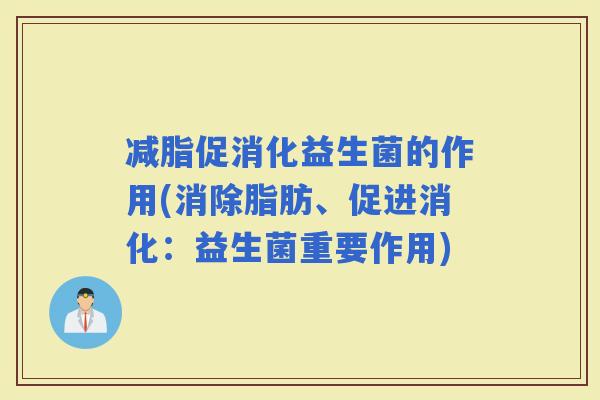 减脂促消化益生菌的作用(消除脂肪、促进消化：益生菌重要作用)