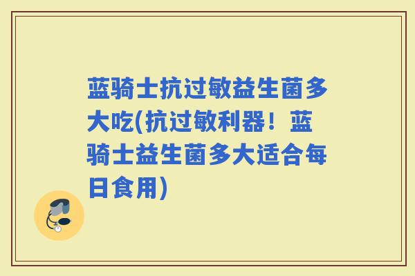 蓝骑士抗益生菌多大吃(抗利器！蓝骑士益生菌多大适合每日食用)