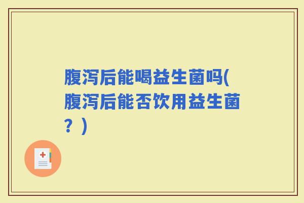 后能喝益生菌吗(后能否饮用益生菌？)