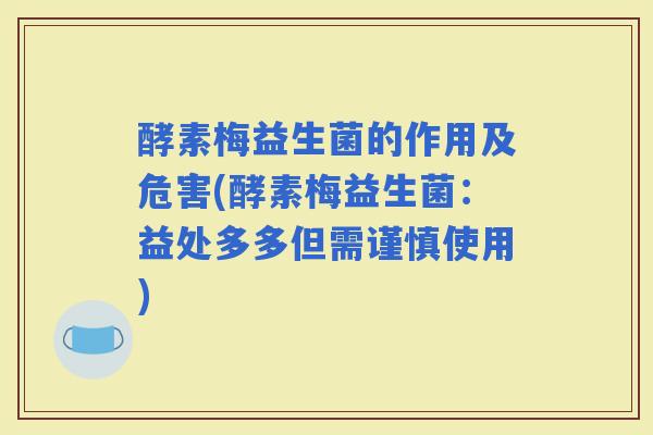 酵素梅益生菌的作用及危害(酵素梅益生菌：益处多多但需谨慎使用)