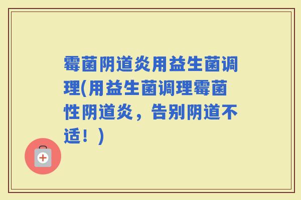 霉菌炎用益生菌调理(用益生菌调理霉菌性炎，告别不适！)