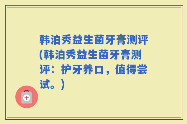 韩泊秀益生菌牙膏测评(韩泊秀益生菌牙膏测评：护牙养口，值得尝试。)