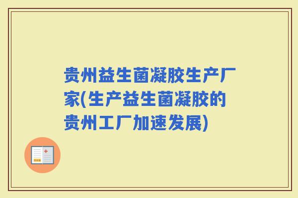 贵州益生菌凝胶生产厂家(生产益生菌凝胶的贵州工厂加速发展)