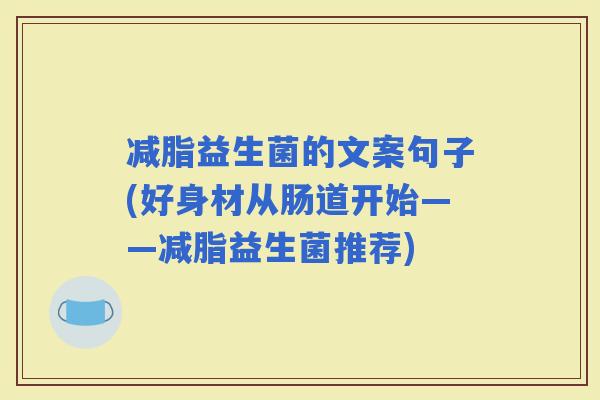 减脂益生菌的文案句子(好身材从肠道开始——减脂益生菌推荐)