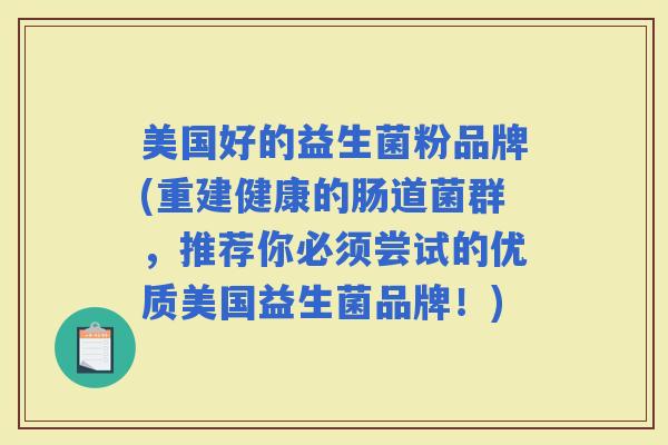 美国好的益生菌粉品牌(重建健康的肠道菌群，推荐你必须尝试的优质美国益生菌品牌！)