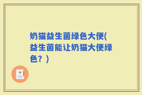 奶猫益生菌绿色大便(益生菌能让奶猫大便绿色？)