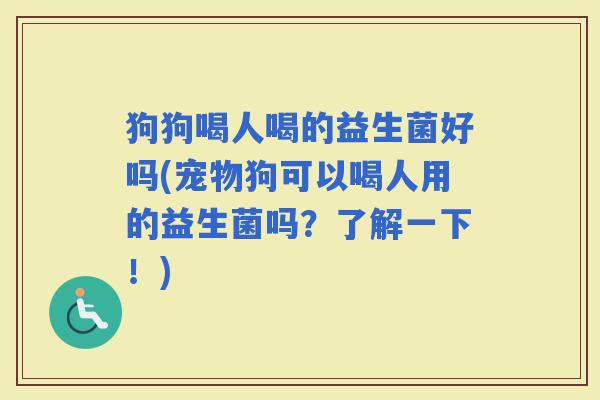 狗狗喝人喝的益生菌好吗(宠物狗可以喝人用的益生菌吗？了解一下！)