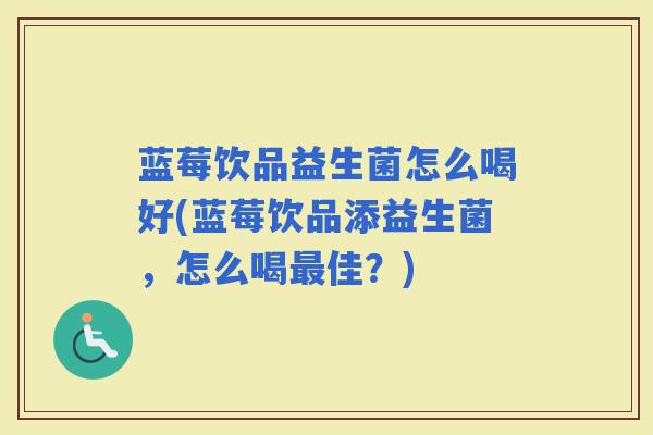 蓝莓饮品益生菌怎么喝好(蓝莓饮品添益生菌，怎么喝佳？)