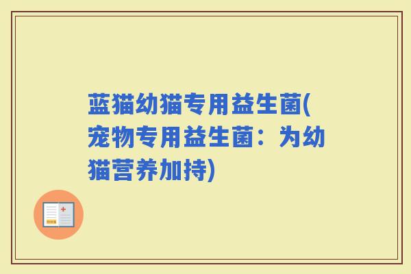 蓝猫幼猫专用益生菌(宠物专用益生菌：为幼猫营养加持)
