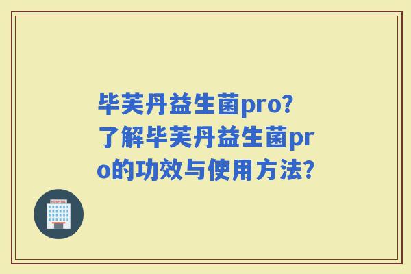 毕芙丹益生菌pro？了解毕芙丹益生菌pro的功效与使用方法？