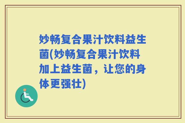 妙畅复合果汁饮料益生菌(妙畅复合果汁饮料加上益生菌，让您的身体更强壮)
