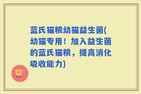 蓝氏猫粮幼猫益生菌(幼猫专用！加入益生菌的蓝氏猫粮，提高消化吸收能力)