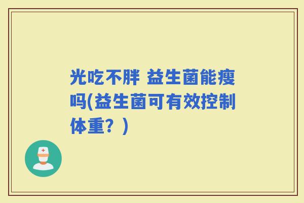 光吃不胖 益生菌能瘦吗(益生菌可有效控制体重？)
