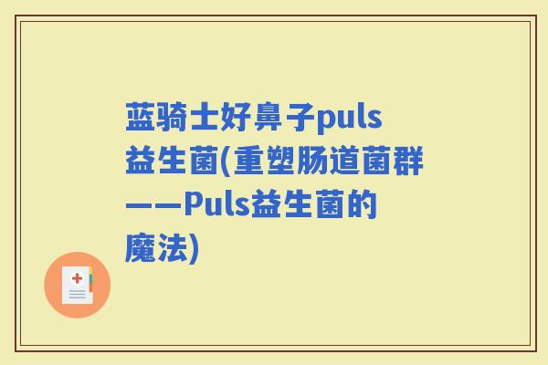 蓝骑士好鼻子puls益生菌(重塑肠道菌群——Puls益生菌的魔法)