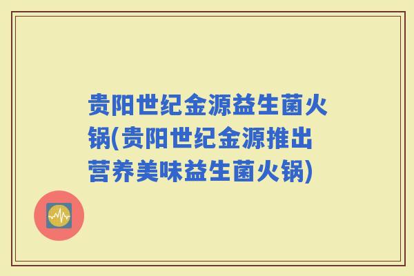 贵阳世纪金源益生菌火锅(贵阳世纪金源推出营养美味益生菌火锅)