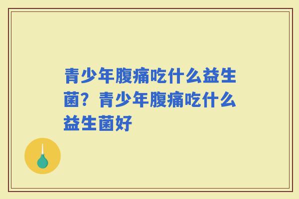 青少年吃什么益生菌？青少年吃什么益生菌好