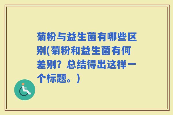 菊粉与益生菌有哪些区别(菊粉和益生菌有何差别？总结得出这样一个标题。)
