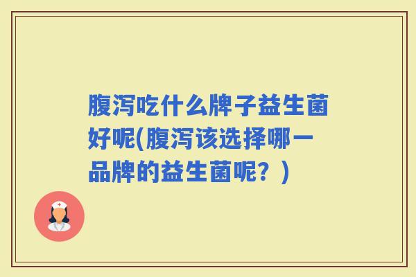 吃什么牌子益生菌好呢(该选择哪一品牌的益生菌呢？)