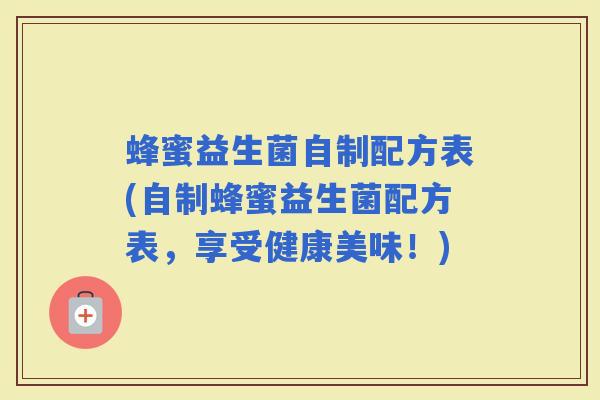 蜂蜜益生菌自制配方表(自制蜂蜜益生菌配方表，享受健康美味！)