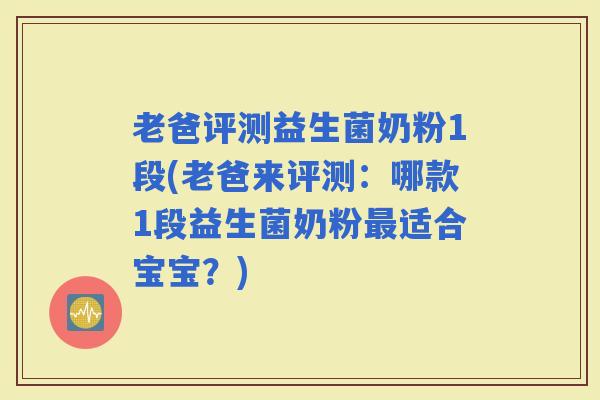 老爸评测益生菌奶粉1段(老爸来评测：哪款1段益生菌奶粉适合宝宝？)