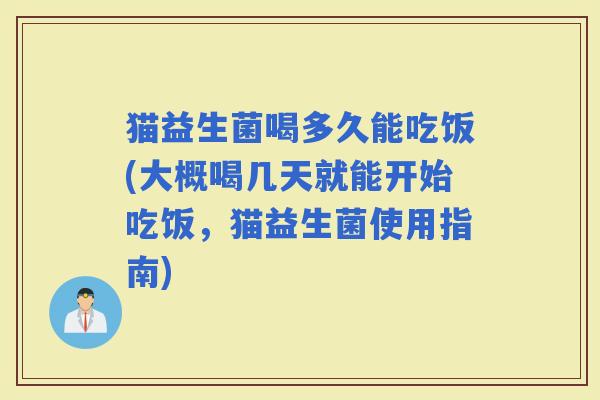 猫益生菌喝多久能吃饭(大概喝几天就能开始吃饭，猫益生菌使用指南)