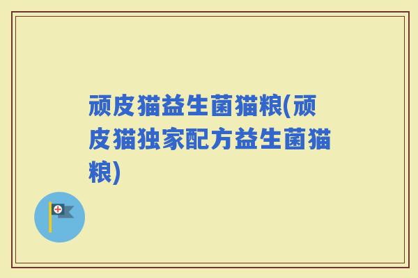 顽皮猫益生菌猫粮(顽皮猫独家配方益生菌猫粮)